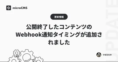 公開終了したコンテンツのWebhook通知タイミングが追加されました