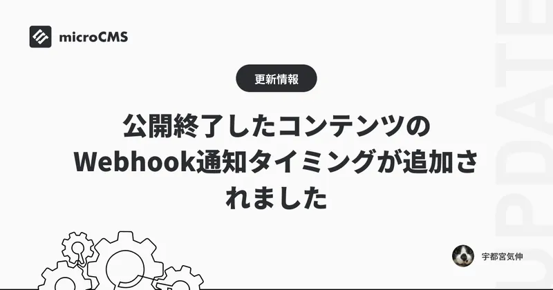公開終了したコンテンツのWebhook通知タイミングが追加されました