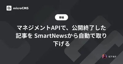 マネジメントAPIで、公開終了した記事を SmartNewsから自動で取り下げる