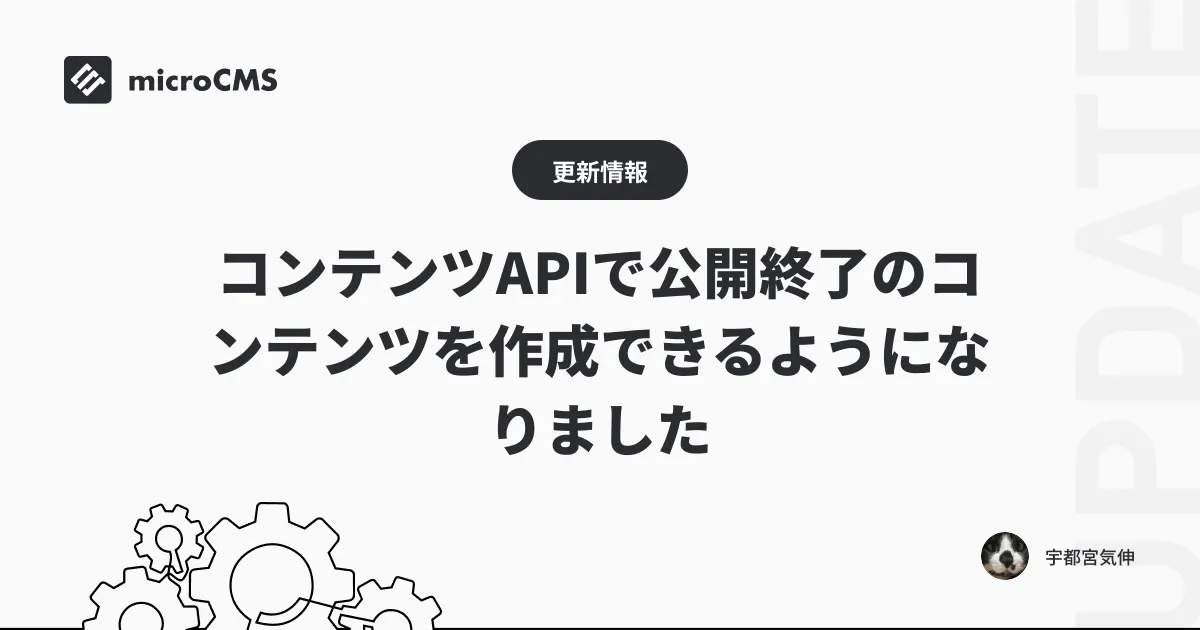 コンテンツAPIで公開終了のコンテンツを作成できるようになりました