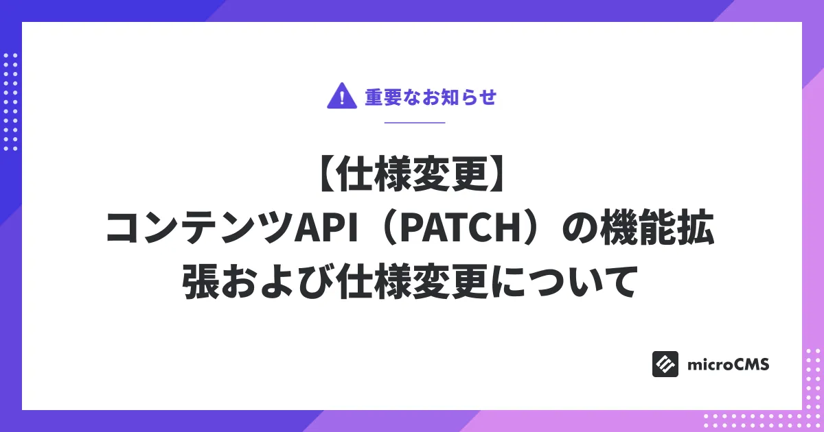 【仕様変更】 コンテンツAPI（PATCH）の機能拡張および仕様変更について