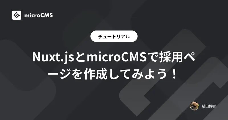 Nuxt.jsとmicroCMSで採用ページを作成してみよう！