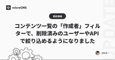 コンテンツ一覧の「作成者」フィルターで、削除済みのユーザーやAPIで絞り込めるようになりました