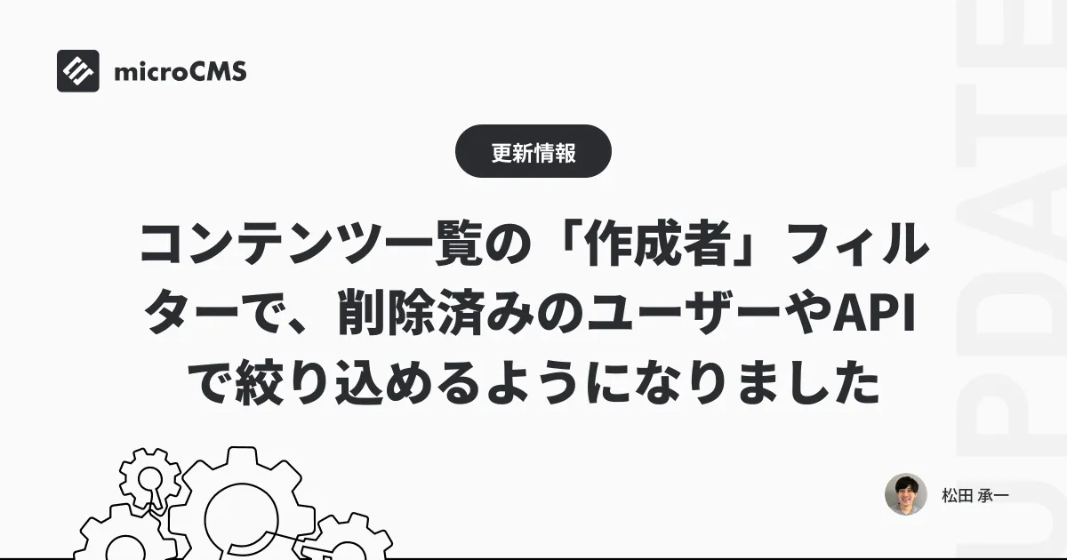コンテンツ一覧の「作成者」フィルターで、削除済みのユーザーやAPIで絞り込めるようになりました