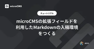 microCMSの拡張フィールドを利用したMarkdownの入稿環境をつくる