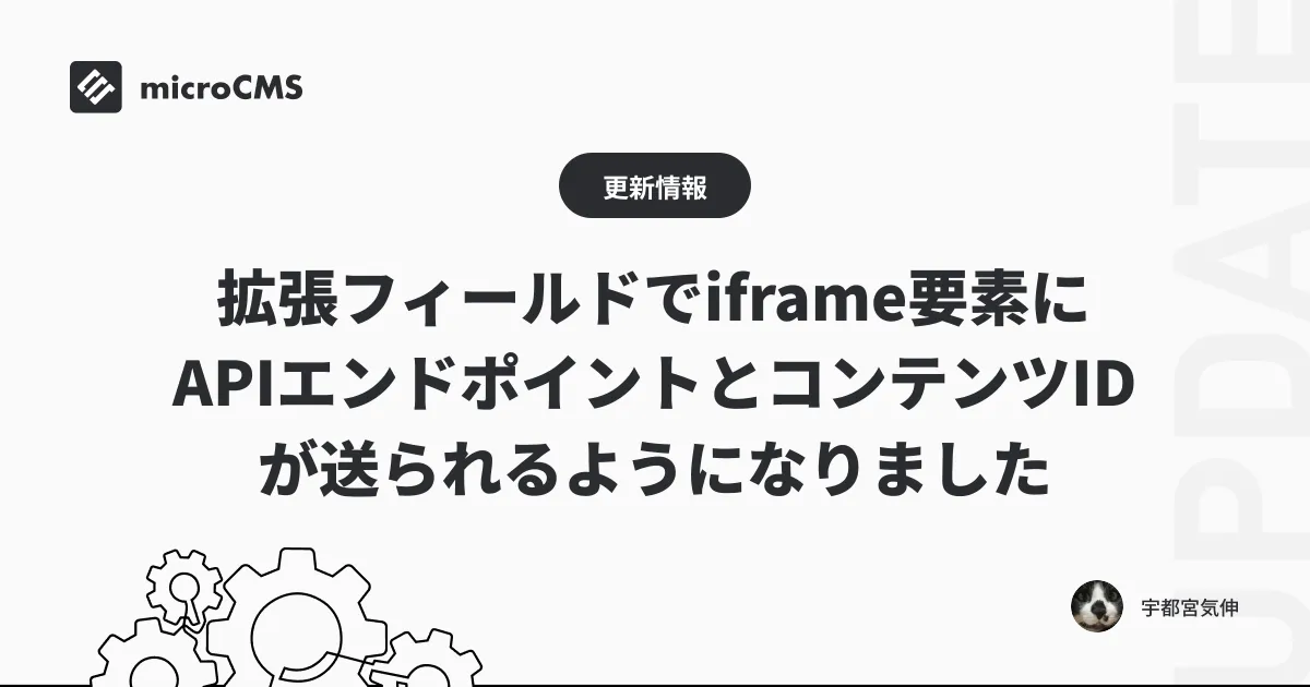 拡張フィールドでiframe要素にAPIエンドポイントとコンテンツIDが送られるようになりました