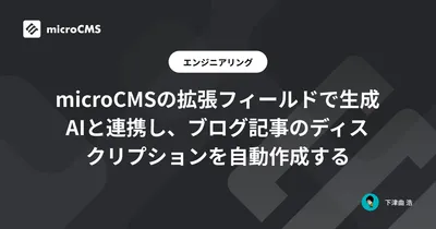 microCMSの拡張フィールドで生成AIと連携し、ブログ記事のディスクリプションを自動作成する