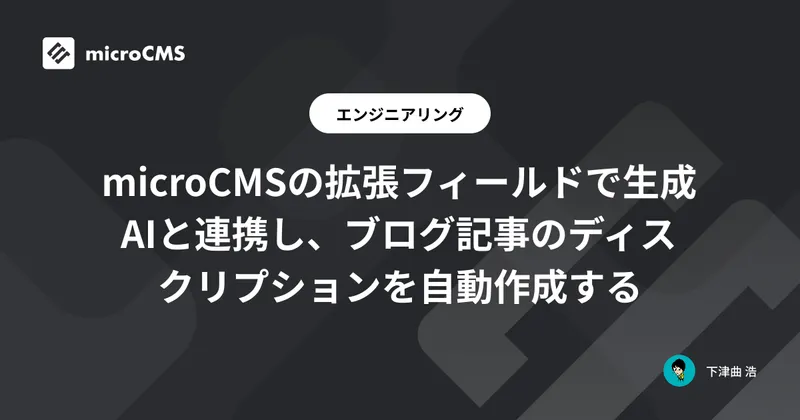 microCMSの拡張フィールドで生成AIと連携し、ブログ記事のディスクリプションを自動作成する
