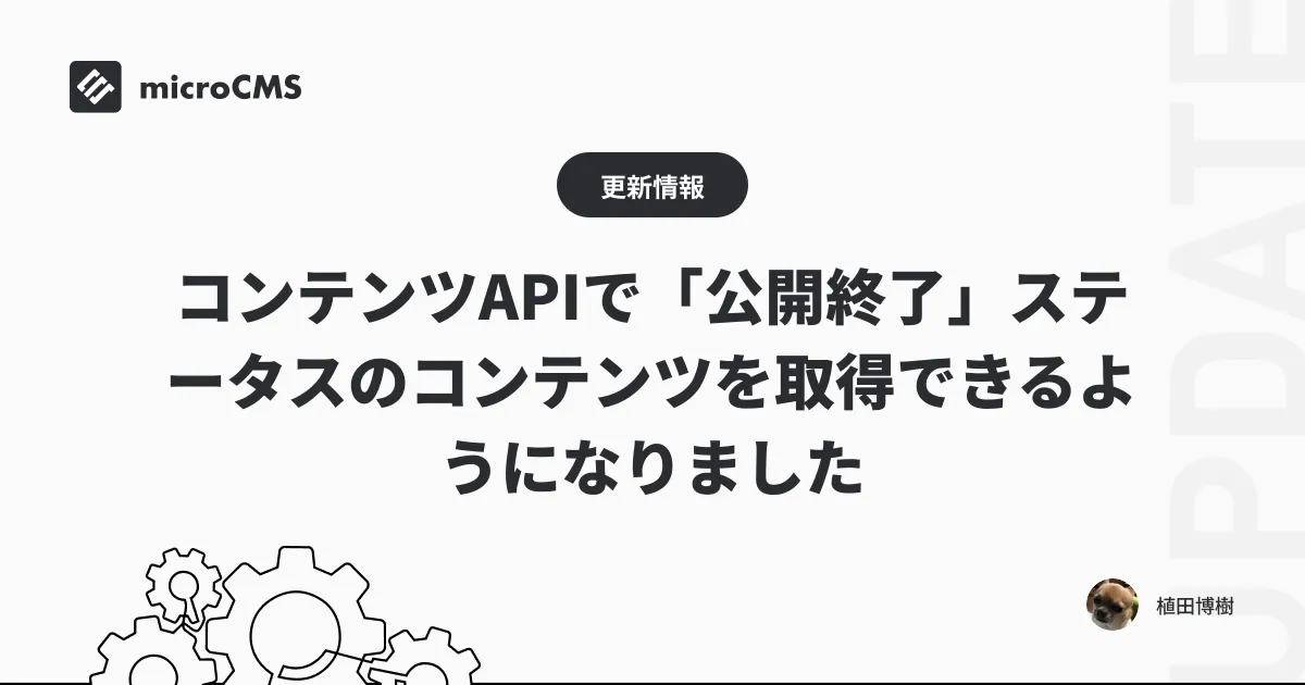 コンテンツAPIで「公開終了」ステータスのコンテンツを取得できるようになりました