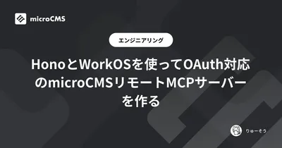 HonoとWorkOSを使ってOAuth対応のmicroCMSリモートMCPサーバーを作る