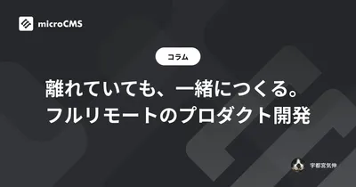 離れていても、一緒につくる。フルリモートのプロダクト開発