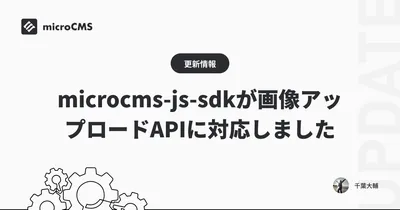 microcms-js-sdkが画像アップロードAPIに対応しました