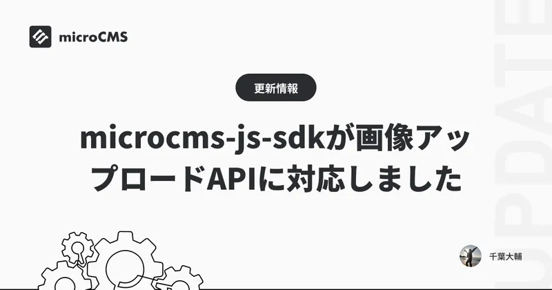 microcms-js-sdkが画像アップロードAPIに対応しました