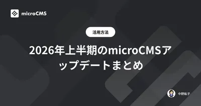 2026年上半期のmicroCMSアップデートまとめ