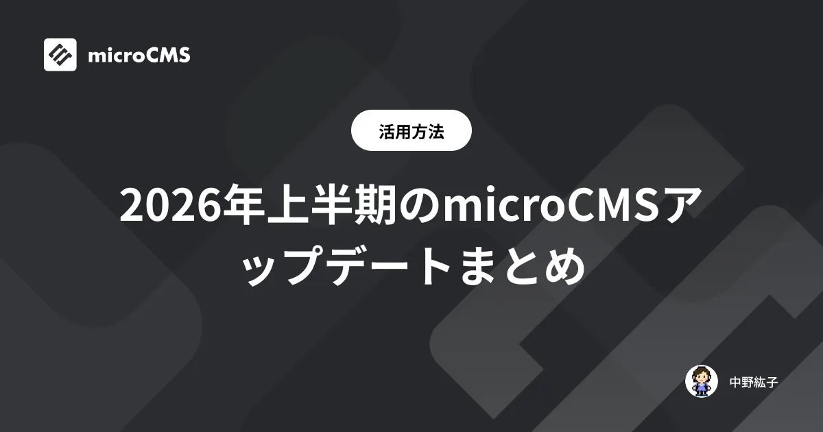 2026年上半期のmicroCMSアップデートまとめ