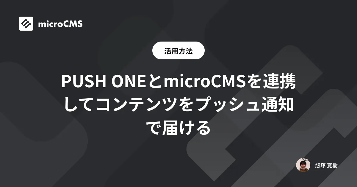 PUSH ONEとmicroCMSを連携してコンテンツをプッシュ通知で届ける