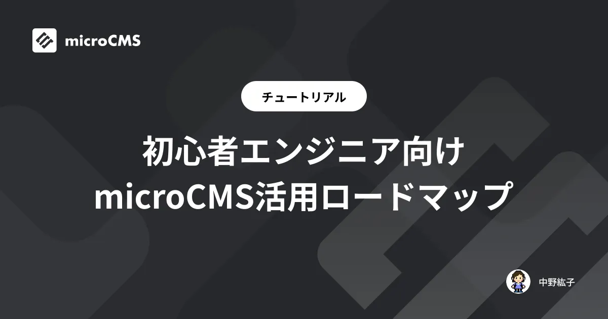 初心者エンジニア向け microCMS活用ロードマップ