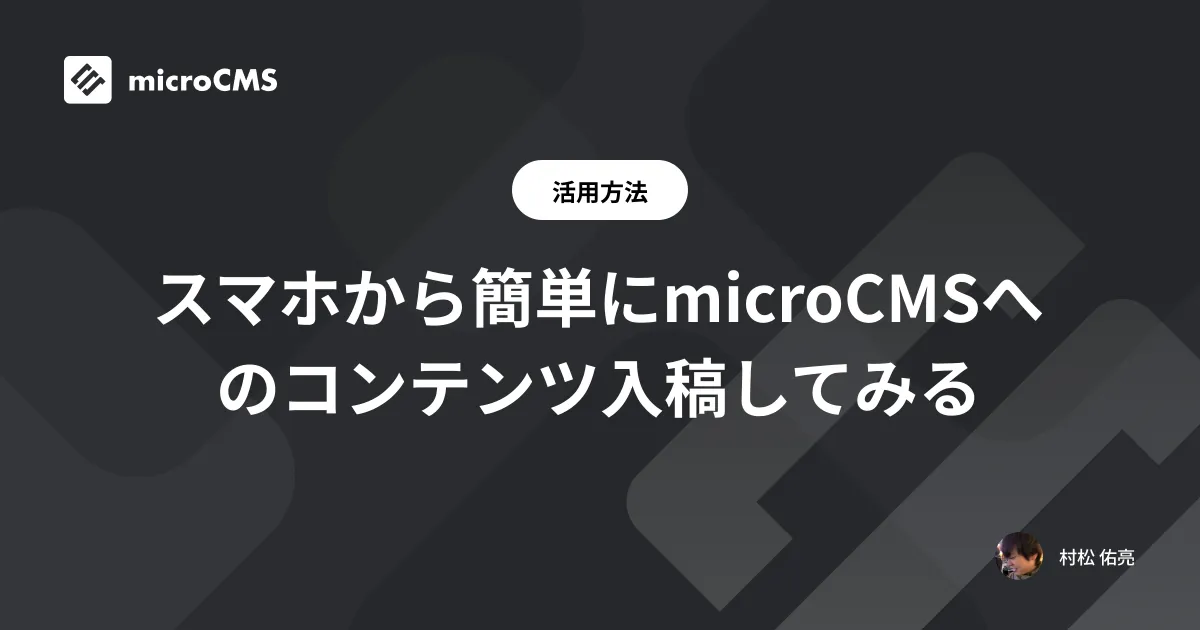 スマホから簡単にmicroCMSへのコンテンツ入稿してみる