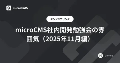 microCMS社内開発勉強会の雰囲気（2025年11月編）