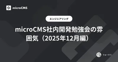 microCMS社内開発勉強会の雰囲気（2025年12月編）