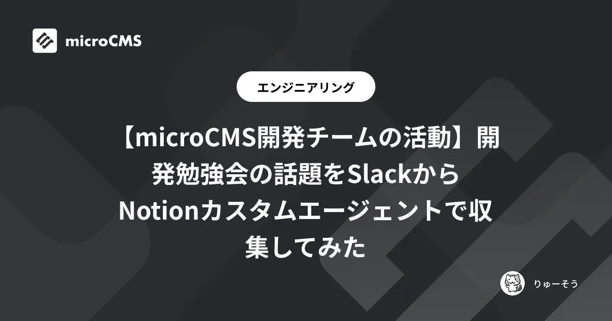 【microCMS開発チームの活動】開発勉強会の話題をSlackからNotionカスタムエージェントで収集してみた