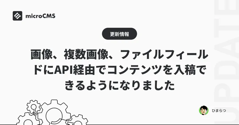 画像、複数画像、ファイルフィールドにAPI経由でコンテンツを入稿できるようになりました