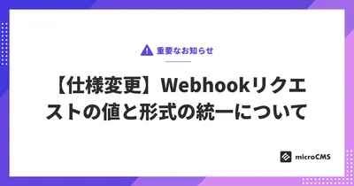【仕様変更】Webhookリクエストの値と形式の統一について
