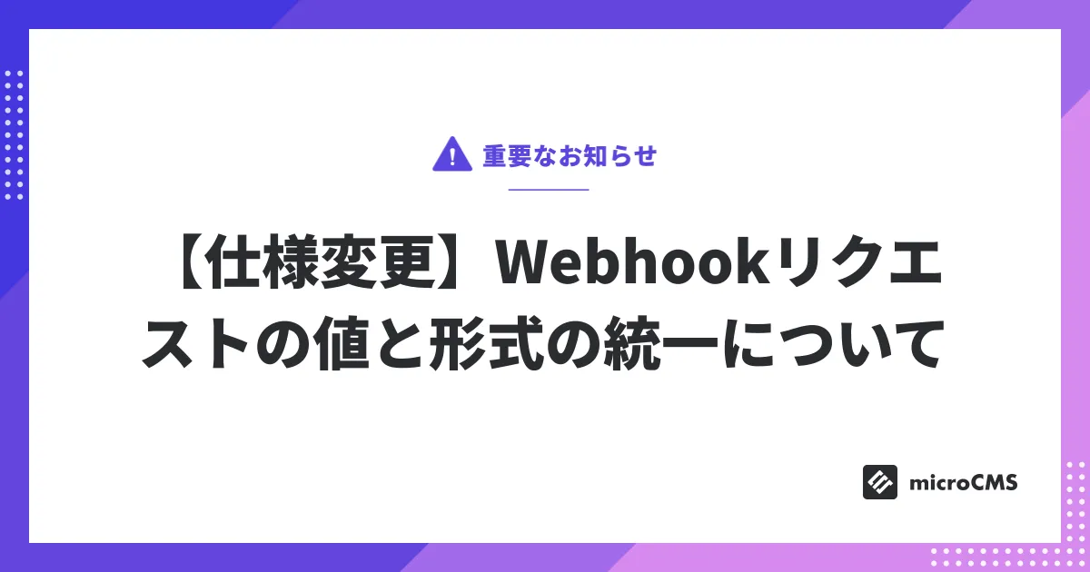 【仕様変更】Webhookリクエストの値と形式の統一について