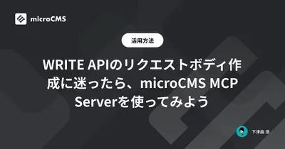 WRITE APIのリクエストボディ作成に迷ったら、microCMS MCP Serverを使ってみよう