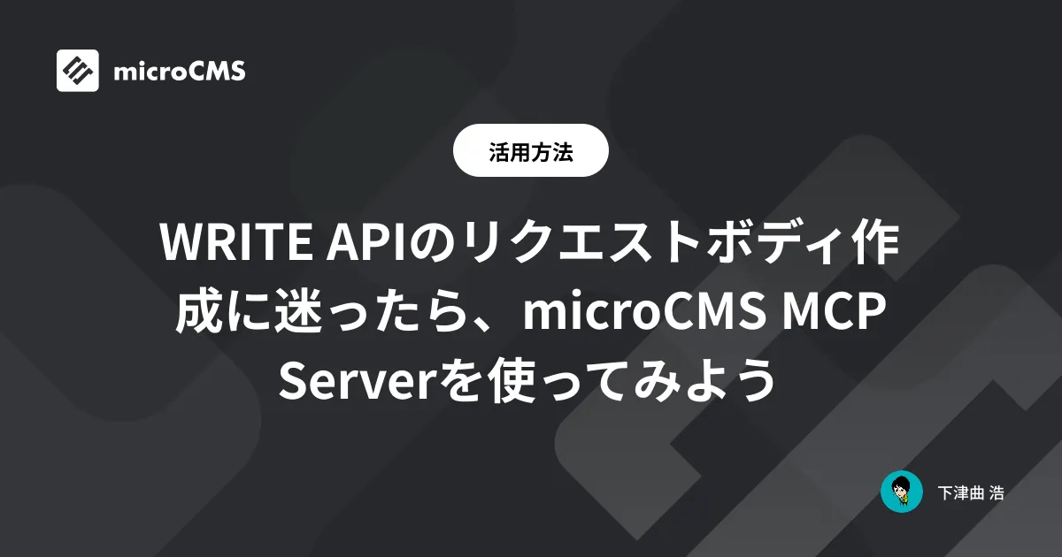 WRITE APIのリクエストボディ作成に迷ったら、microCMS MCP Serverを使ってみよう